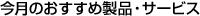 今月のおすすめ製品・サービス