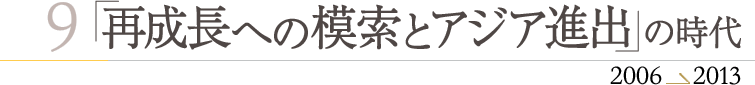 再成長への模索とアジア進出の時代　2006～2013