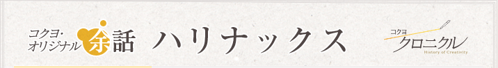 コクヨオリジナル余話 「ハリナックス」 コクヨクロニクル