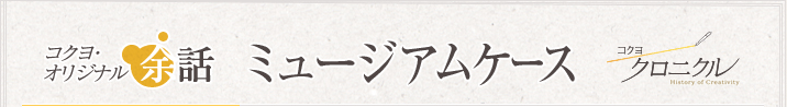 コクヨオリジナル余話 「ミュージアムケース」 コクヨクロニクル