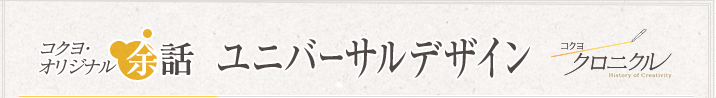 コクヨオリジナル余話 「ユニバーサルデザイン」 コクヨクロニクル