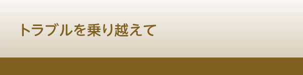 トラブルを乗り越えて