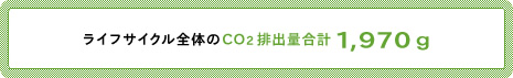 ライフサイクル全体のCO<sub>2</sub>排出量合計　1,970g