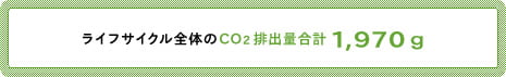 ライフサイクル全体のCO<sub>2</sub>排出量合計　1,970g